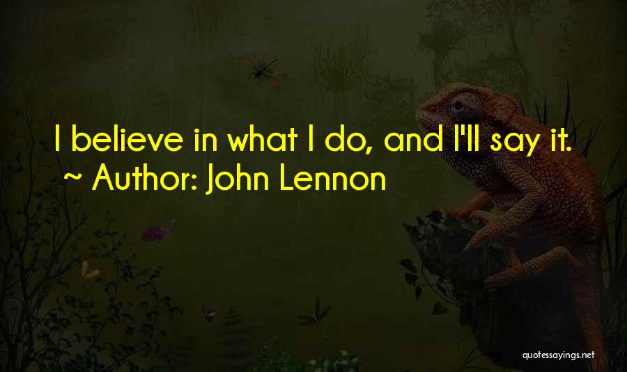 John Lennon Quotes: I Believe In What I Do, And I'll Say It.