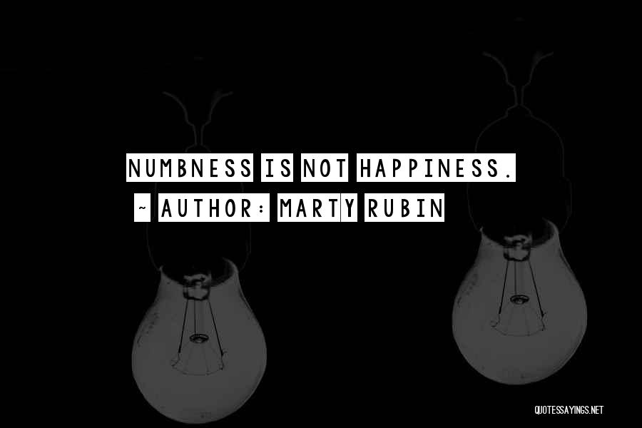 Marty Rubin Quotes: Numbness Is Not Happiness.