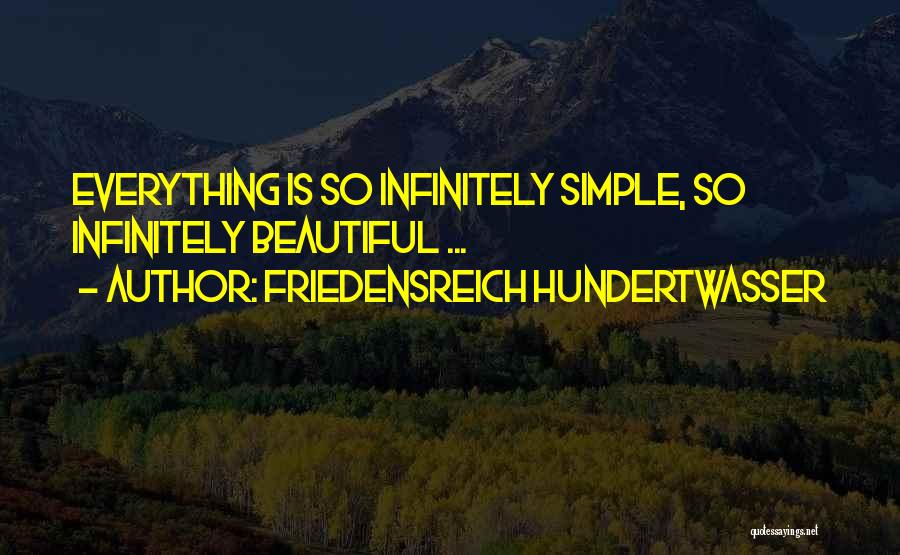 Friedensreich Hundertwasser Quotes: Everything Is So Infinitely Simple, So Infinitely Beautiful ...