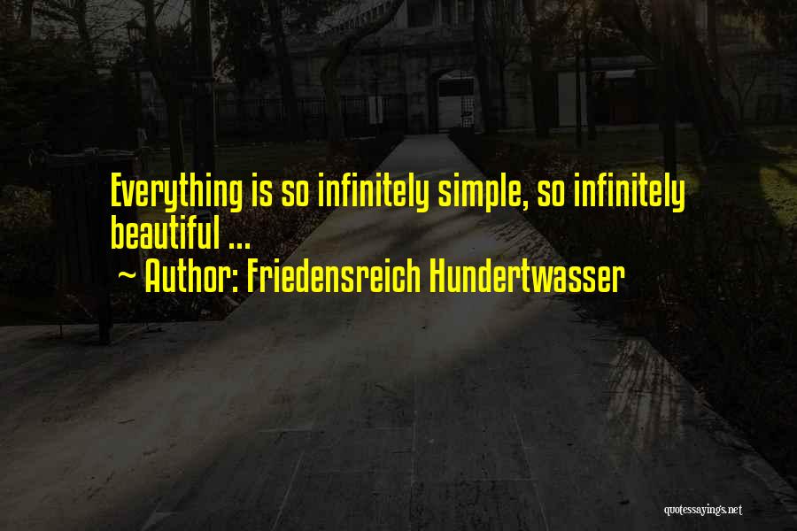 Friedensreich Hundertwasser Quotes: Everything Is So Infinitely Simple, So Infinitely Beautiful ...