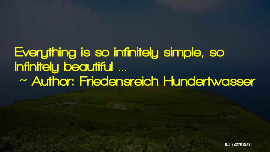 Friedensreich Hundertwasser Quotes: Everything Is So Infinitely Simple, So Infinitely Beautiful ...