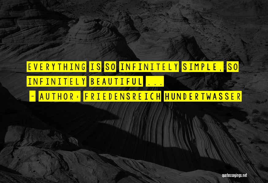 Friedensreich Hundertwasser Quotes: Everything Is So Infinitely Simple, So Infinitely Beautiful ...