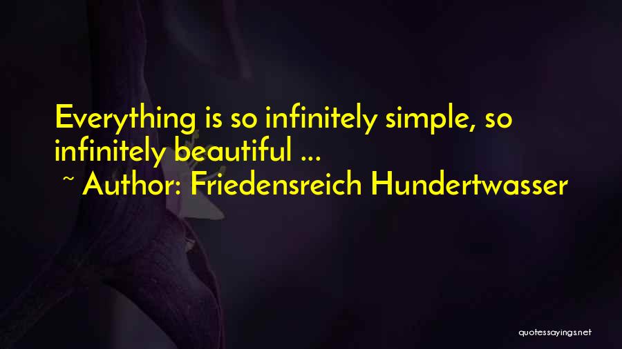 Friedensreich Hundertwasser Quotes: Everything Is So Infinitely Simple, So Infinitely Beautiful ...