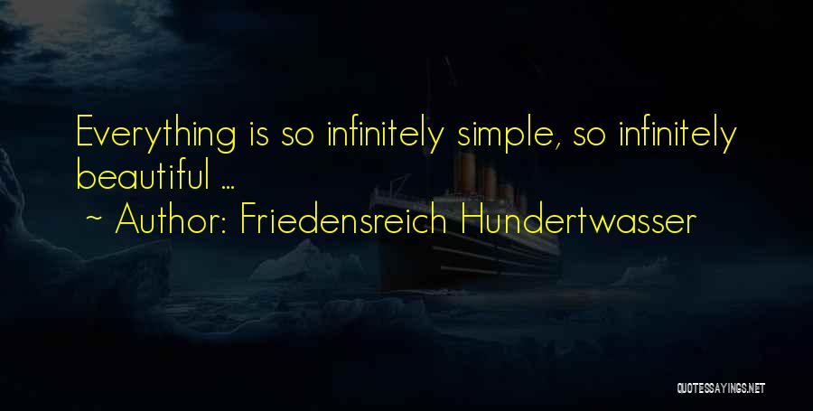 Friedensreich Hundertwasser Quotes: Everything Is So Infinitely Simple, So Infinitely Beautiful ...