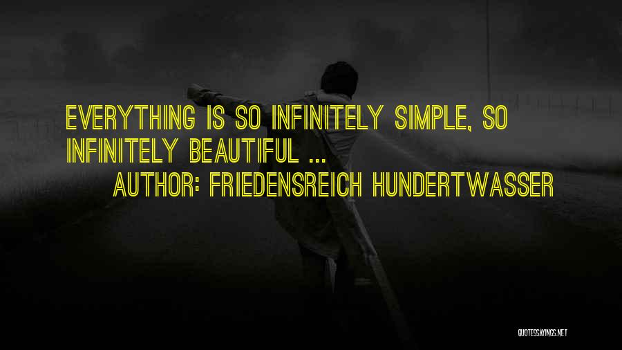 Friedensreich Hundertwasser Quotes: Everything Is So Infinitely Simple, So Infinitely Beautiful ...