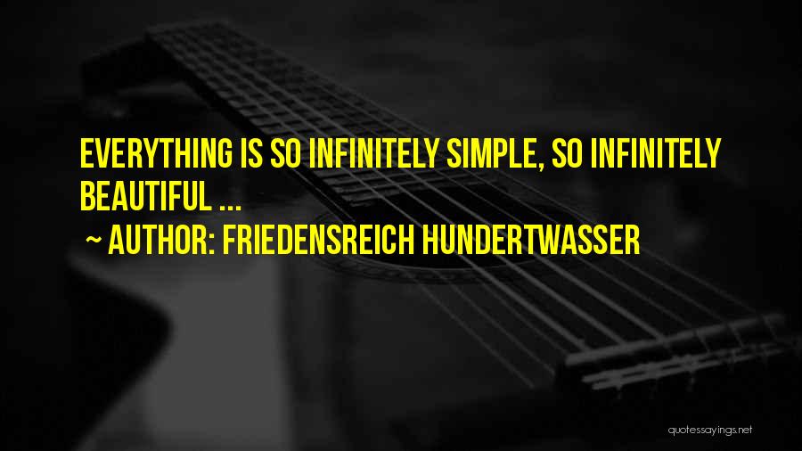 Friedensreich Hundertwasser Quotes: Everything Is So Infinitely Simple, So Infinitely Beautiful ...