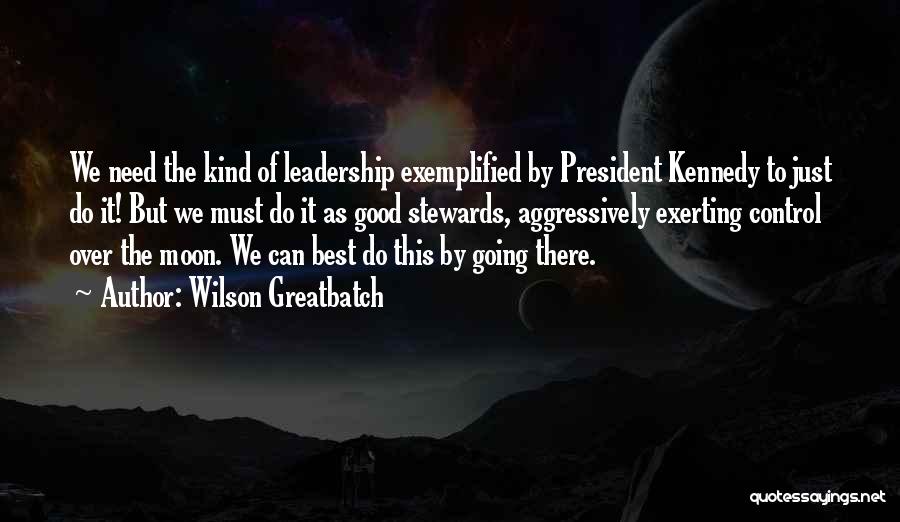 Wilson Greatbatch Quotes: We Need The Kind Of Leadership Exemplified By President Kennedy To Just Do It! But We Must Do It As