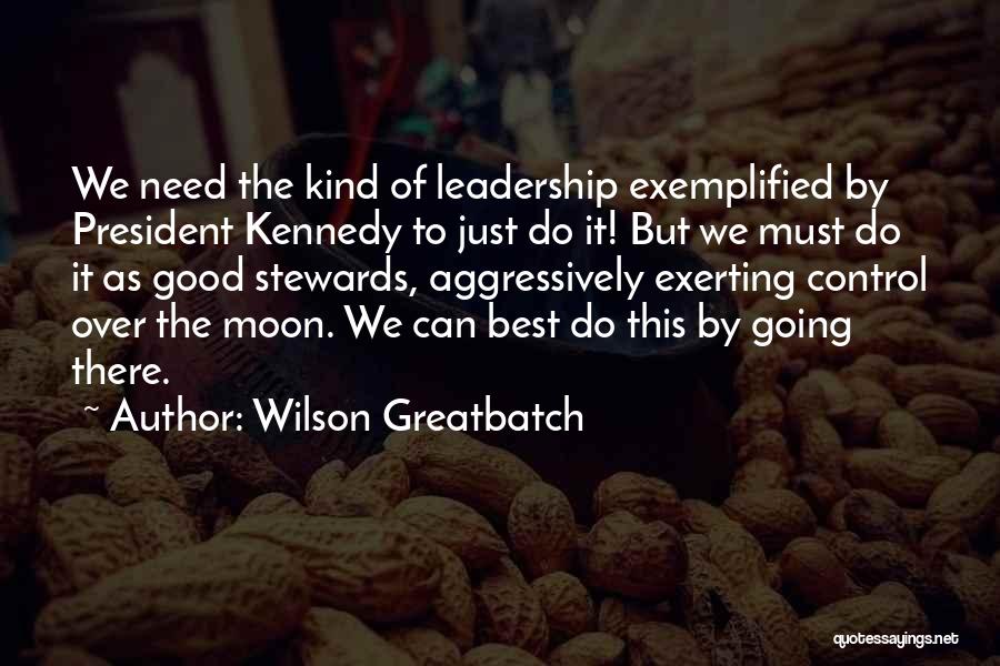 Wilson Greatbatch Quotes: We Need The Kind Of Leadership Exemplified By President Kennedy To Just Do It! But We Must Do It As