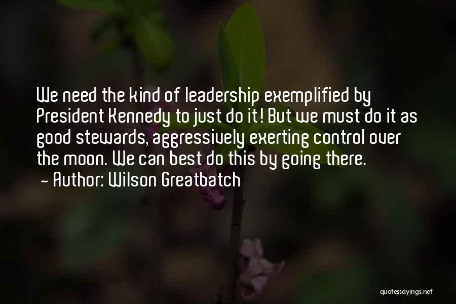 Wilson Greatbatch Quotes: We Need The Kind Of Leadership Exemplified By President Kennedy To Just Do It! But We Must Do It As