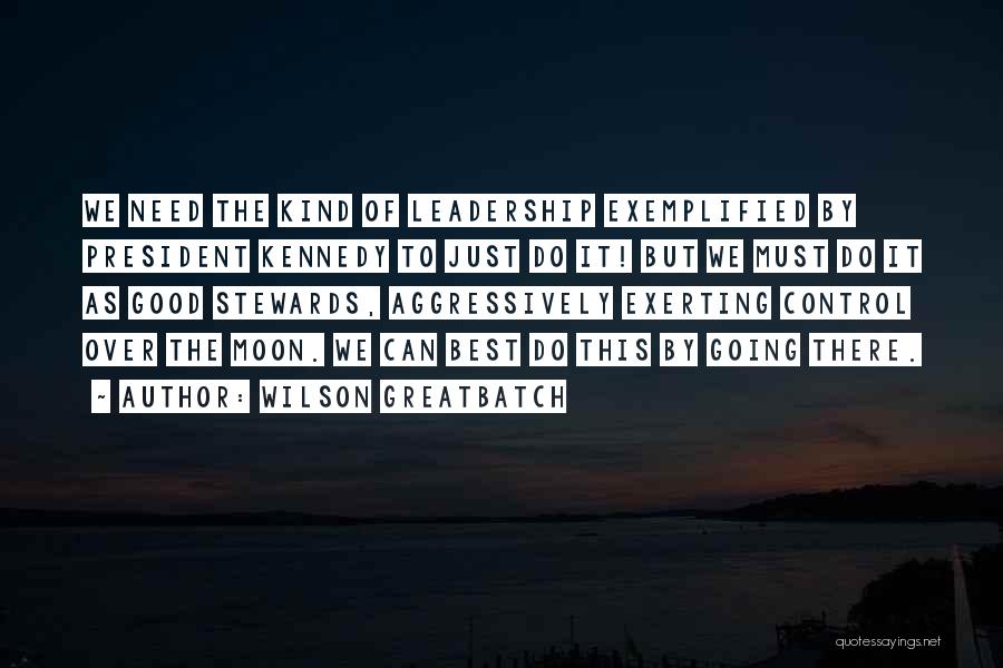 Wilson Greatbatch Quotes: We Need The Kind Of Leadership Exemplified By President Kennedy To Just Do It! But We Must Do It As
