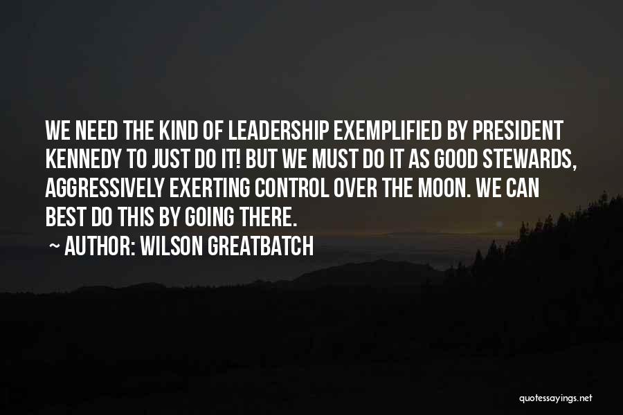 Wilson Greatbatch Quotes: We Need The Kind Of Leadership Exemplified By President Kennedy To Just Do It! But We Must Do It As