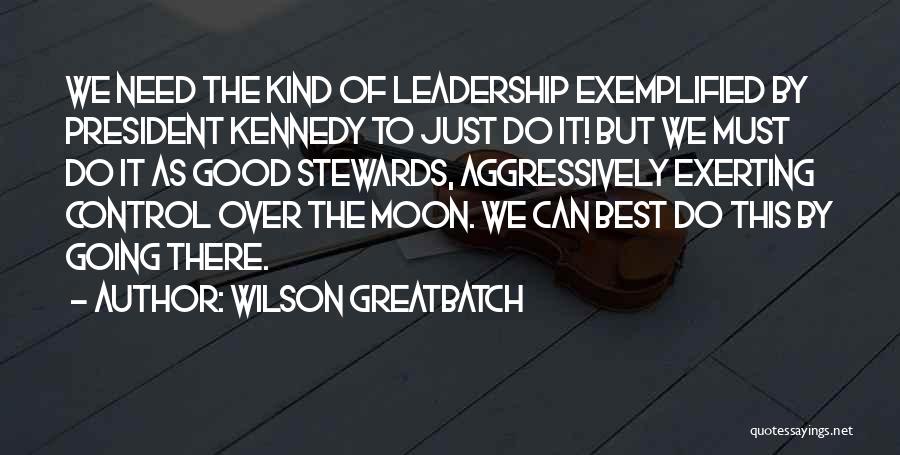Wilson Greatbatch Quotes: We Need The Kind Of Leadership Exemplified By President Kennedy To Just Do It! But We Must Do It As