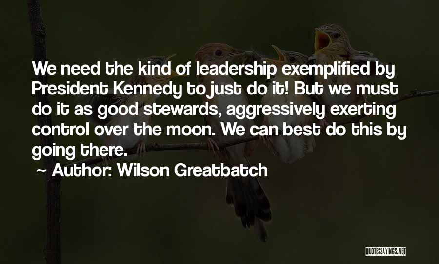 Wilson Greatbatch Quotes: We Need The Kind Of Leadership Exemplified By President Kennedy To Just Do It! But We Must Do It As