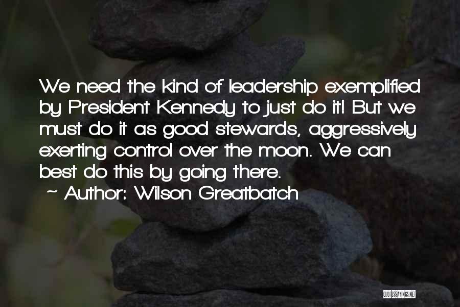 Wilson Greatbatch Quotes: We Need The Kind Of Leadership Exemplified By President Kennedy To Just Do It! But We Must Do It As