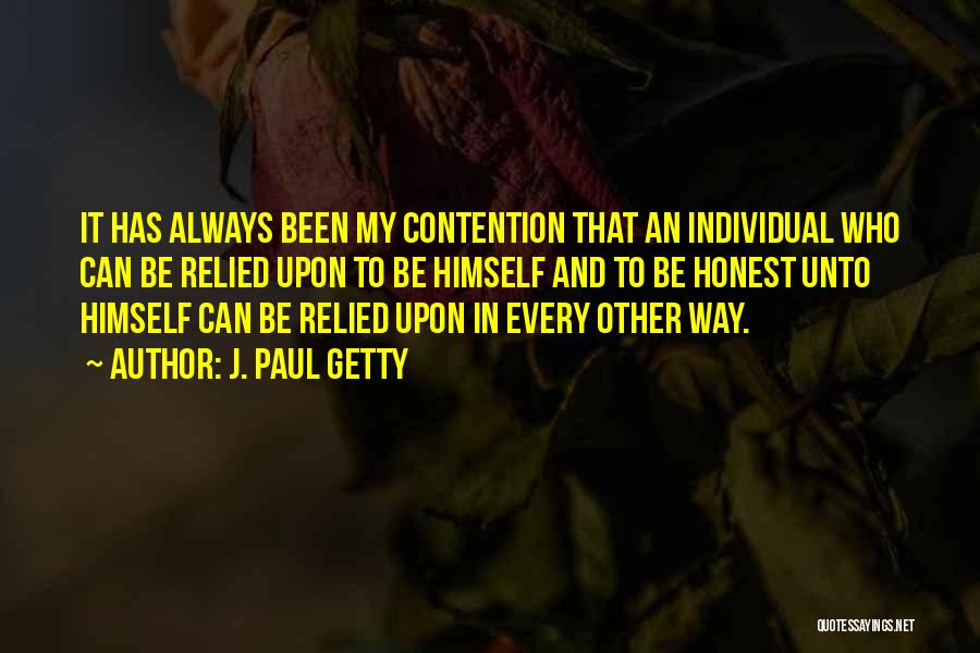 J. Paul Getty Quotes: It Has Always Been My Contention That An Individual Who Can Be Relied Upon To Be Himself And To Be