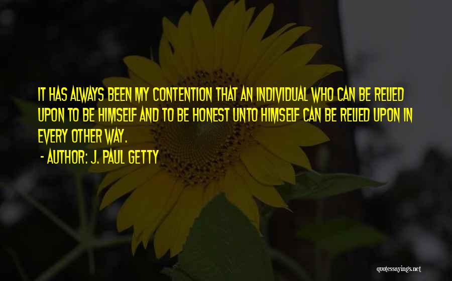 J. Paul Getty Quotes: It Has Always Been My Contention That An Individual Who Can Be Relied Upon To Be Himself And To Be