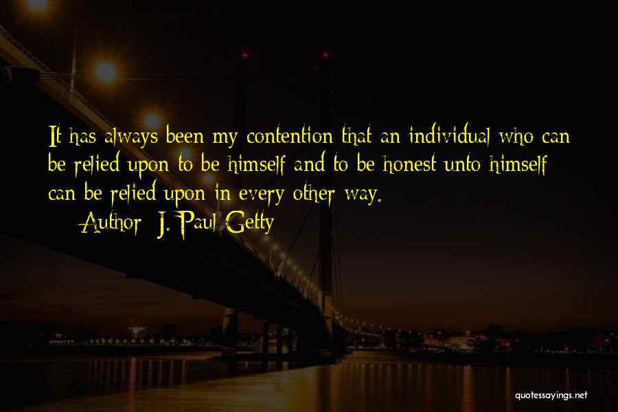 J. Paul Getty Quotes: It Has Always Been My Contention That An Individual Who Can Be Relied Upon To Be Himself And To Be