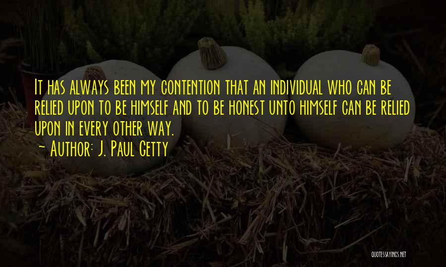 J. Paul Getty Quotes: It Has Always Been My Contention That An Individual Who Can Be Relied Upon To Be Himself And To Be