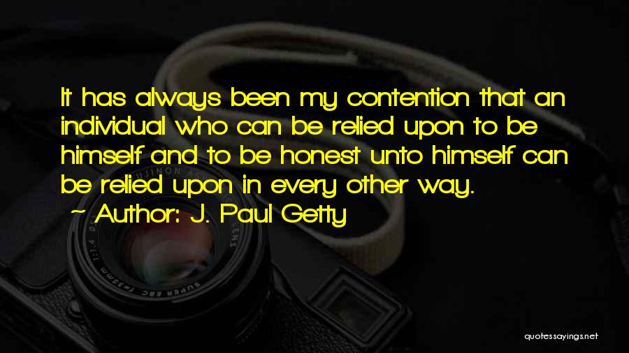 J. Paul Getty Quotes: It Has Always Been My Contention That An Individual Who Can Be Relied Upon To Be Himself And To Be