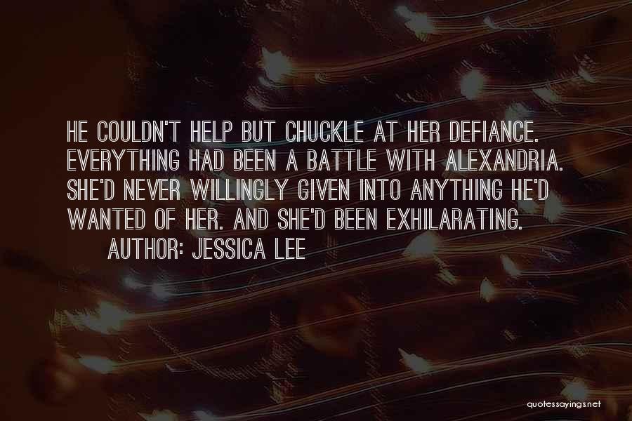 Jessica Lee Quotes: He Couldn't Help But Chuckle At Her Defiance. Everything Had Been A Battle With Alexandria. She'd Never Willingly Given Into