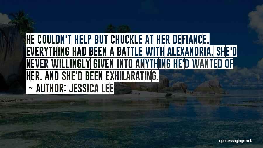Jessica Lee Quotes: He Couldn't Help But Chuckle At Her Defiance. Everything Had Been A Battle With Alexandria. She'd Never Willingly Given Into