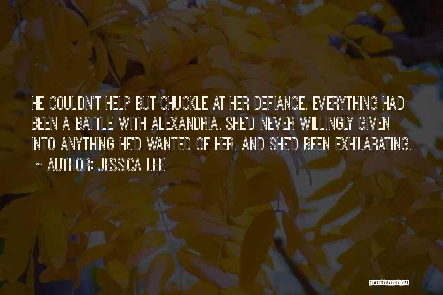 Jessica Lee Quotes: He Couldn't Help But Chuckle At Her Defiance. Everything Had Been A Battle With Alexandria. She'd Never Willingly Given Into