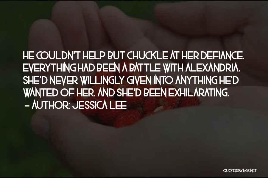 Jessica Lee Quotes: He Couldn't Help But Chuckle At Her Defiance. Everything Had Been A Battle With Alexandria. She'd Never Willingly Given Into
