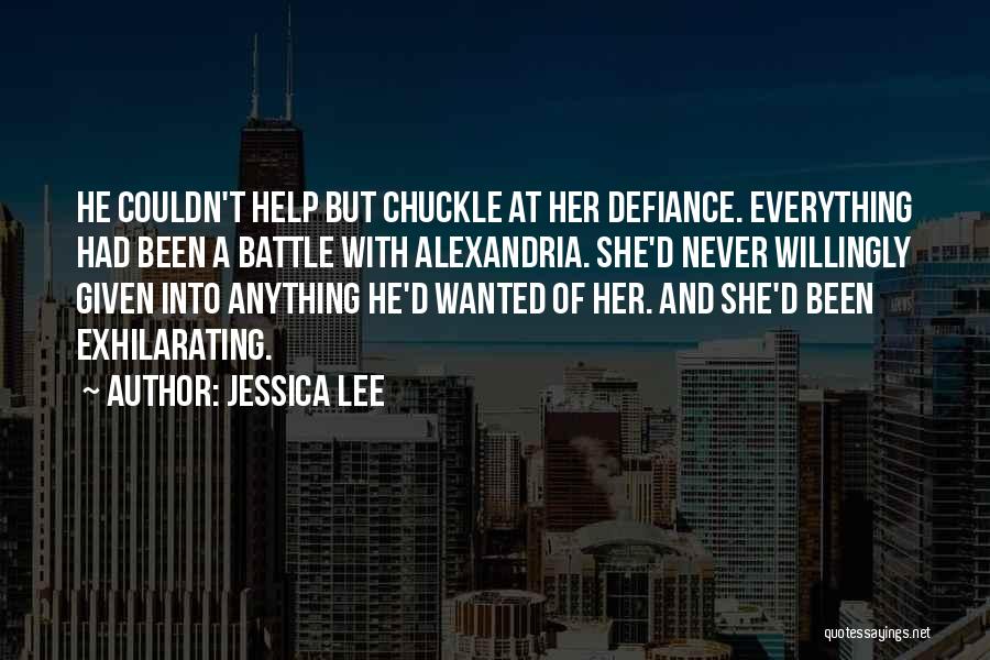 Jessica Lee Quotes: He Couldn't Help But Chuckle At Her Defiance. Everything Had Been A Battle With Alexandria. She'd Never Willingly Given Into