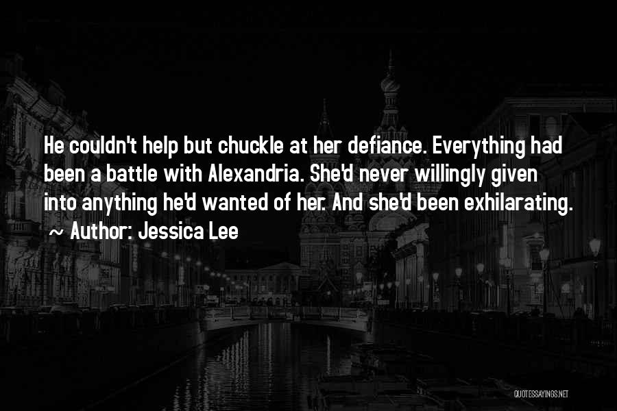 Jessica Lee Quotes: He Couldn't Help But Chuckle At Her Defiance. Everything Had Been A Battle With Alexandria. She'd Never Willingly Given Into