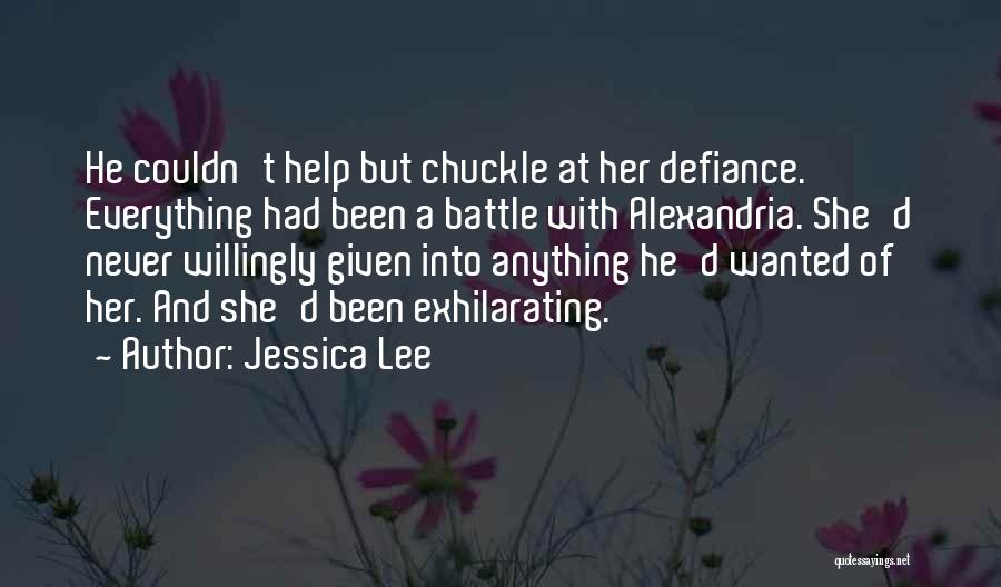 Jessica Lee Quotes: He Couldn't Help But Chuckle At Her Defiance. Everything Had Been A Battle With Alexandria. She'd Never Willingly Given Into