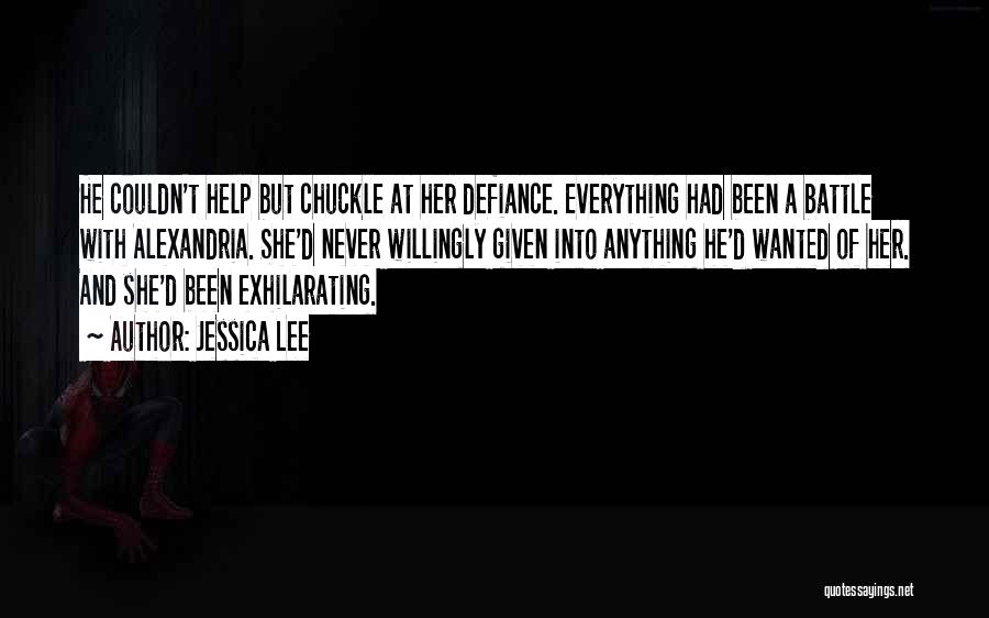 Jessica Lee Quotes: He Couldn't Help But Chuckle At Her Defiance. Everything Had Been A Battle With Alexandria. She'd Never Willingly Given Into