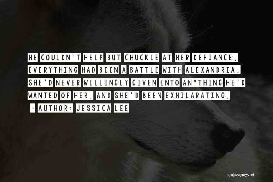 Jessica Lee Quotes: He Couldn't Help But Chuckle At Her Defiance. Everything Had Been A Battle With Alexandria. She'd Never Willingly Given Into