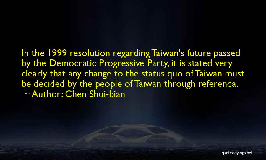 Chen Shui-bian Quotes: In The 1999 Resolution Regarding Taiwan's Future Passed By The Democratic Progressive Party, It Is Stated Very Clearly That Any