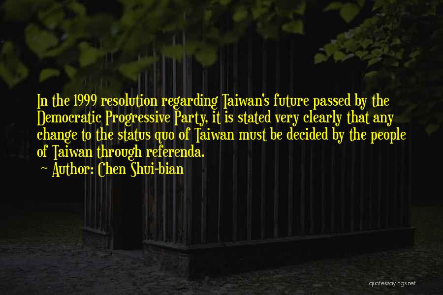 Chen Shui-bian Quotes: In The 1999 Resolution Regarding Taiwan's Future Passed By The Democratic Progressive Party, It Is Stated Very Clearly That Any