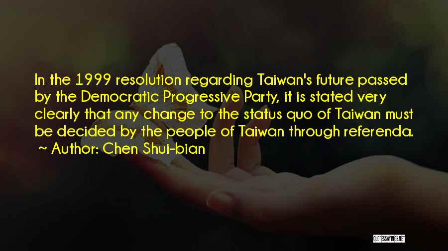 Chen Shui-bian Quotes: In The 1999 Resolution Regarding Taiwan's Future Passed By The Democratic Progressive Party, It Is Stated Very Clearly That Any