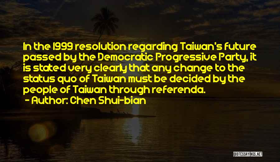 Chen Shui-bian Quotes: In The 1999 Resolution Regarding Taiwan's Future Passed By The Democratic Progressive Party, It Is Stated Very Clearly That Any