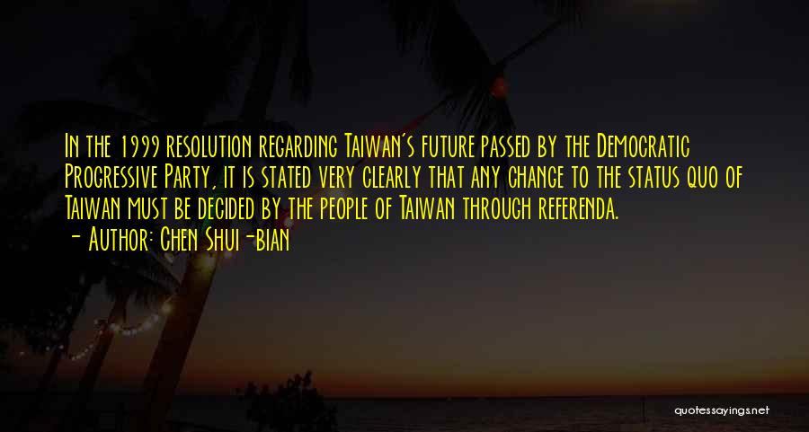 Chen Shui-bian Quotes: In The 1999 Resolution Regarding Taiwan's Future Passed By The Democratic Progressive Party, It Is Stated Very Clearly That Any