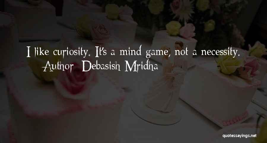 Debasish Mridha Quotes: I Like Curiosity. It's A Mind Game, Not A Necessity.