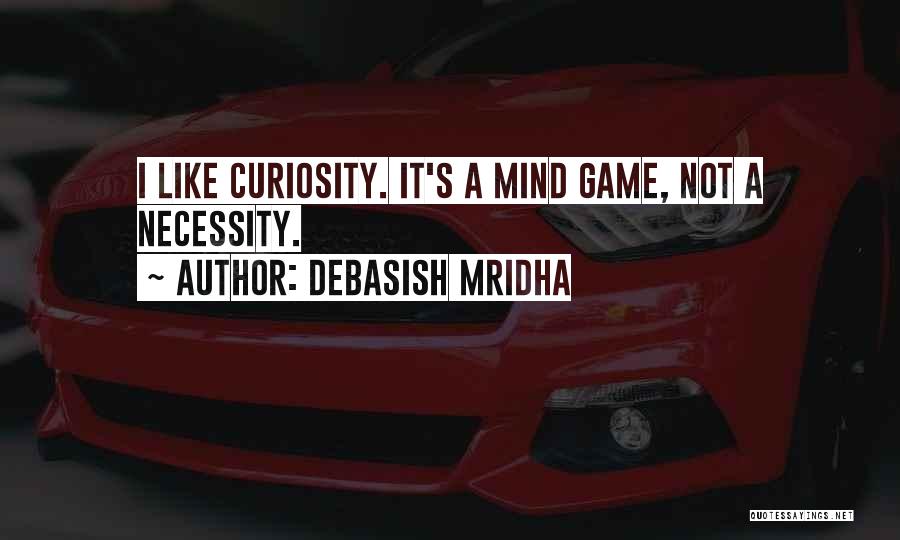 Debasish Mridha Quotes: I Like Curiosity. It's A Mind Game, Not A Necessity.