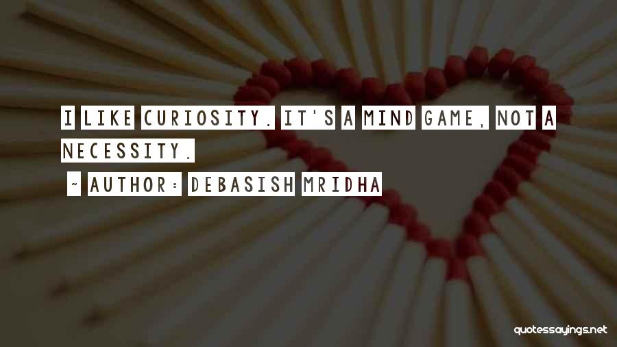 Debasish Mridha Quotes: I Like Curiosity. It's A Mind Game, Not A Necessity.