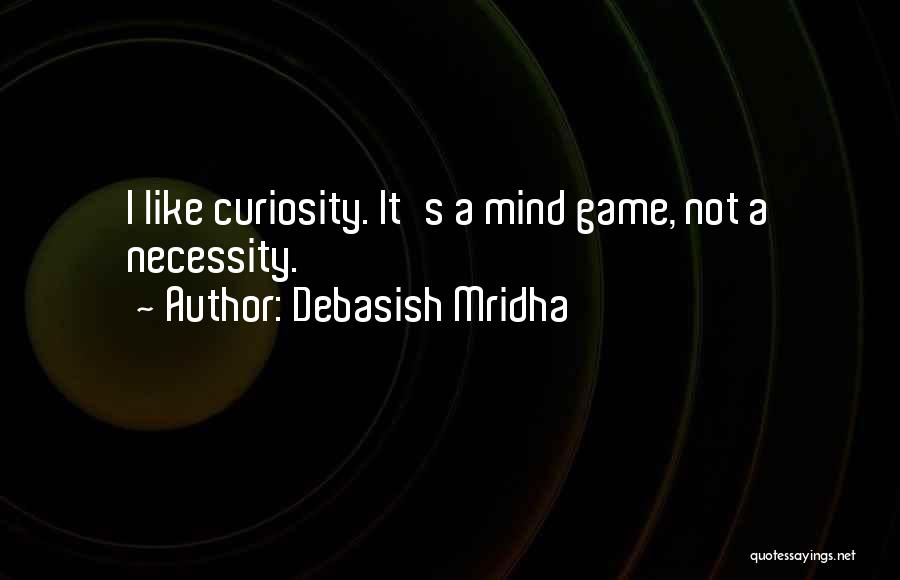 Debasish Mridha Quotes: I Like Curiosity. It's A Mind Game, Not A Necessity.