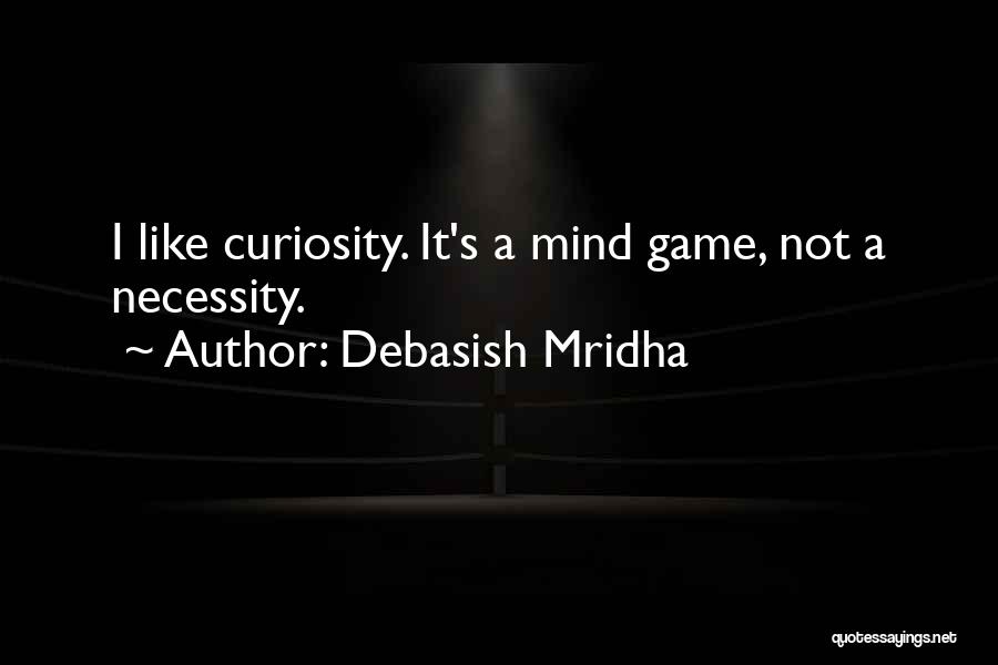 Debasish Mridha Quotes: I Like Curiosity. It's A Mind Game, Not A Necessity.