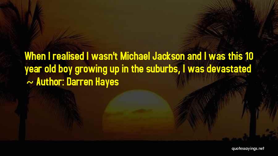 Darren Hayes Quotes: When I Realised I Wasn't Michael Jackson And I Was This 10 Year Old Boy Growing Up In The Suburbs,