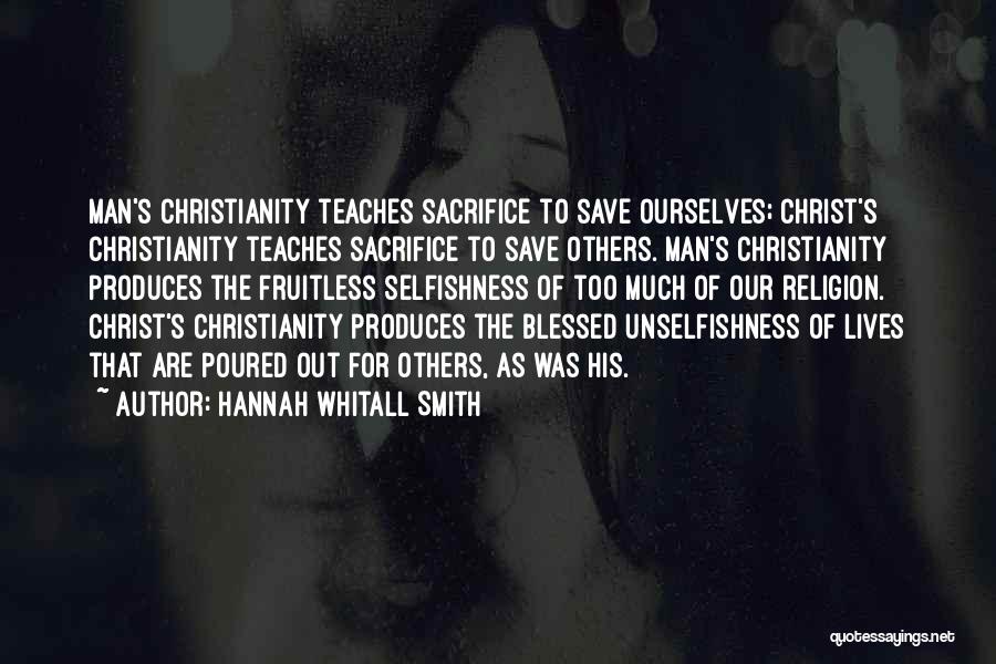 Hannah Whitall Smith Quotes: Man's Christianity Teaches Sacrifice To Save Ourselves; Christ's Christianity Teaches Sacrifice To Save Others. Man's Christianity Produces The Fruitless Selfishness