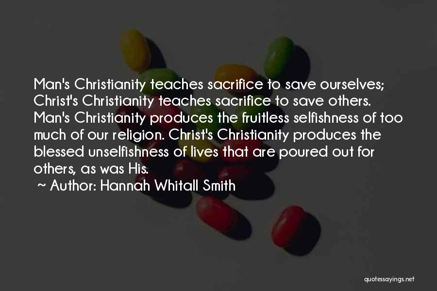 Hannah Whitall Smith Quotes: Man's Christianity Teaches Sacrifice To Save Ourselves; Christ's Christianity Teaches Sacrifice To Save Others. Man's Christianity Produces The Fruitless Selfishness