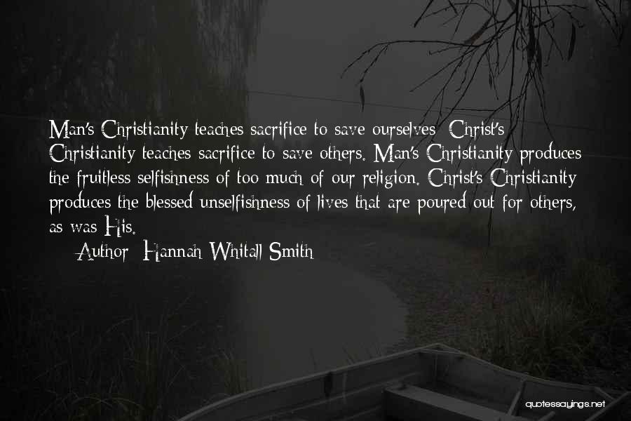 Hannah Whitall Smith Quotes: Man's Christianity Teaches Sacrifice To Save Ourselves; Christ's Christianity Teaches Sacrifice To Save Others. Man's Christianity Produces The Fruitless Selfishness