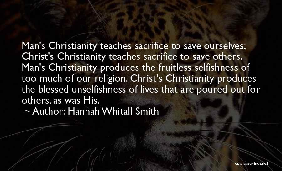 Hannah Whitall Smith Quotes: Man's Christianity Teaches Sacrifice To Save Ourselves; Christ's Christianity Teaches Sacrifice To Save Others. Man's Christianity Produces The Fruitless Selfishness