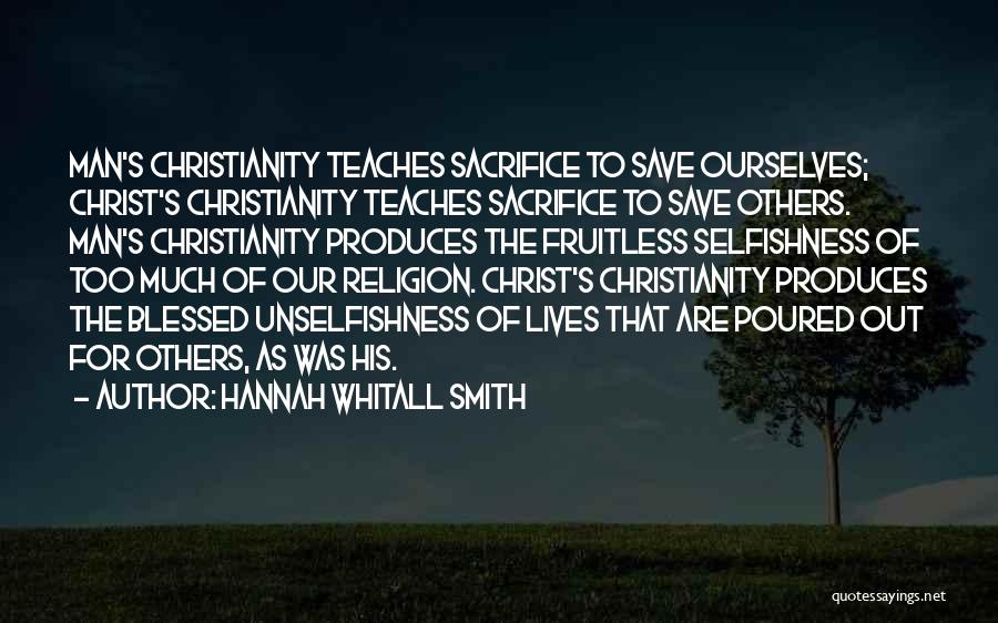 Hannah Whitall Smith Quotes: Man's Christianity Teaches Sacrifice To Save Ourselves; Christ's Christianity Teaches Sacrifice To Save Others. Man's Christianity Produces The Fruitless Selfishness