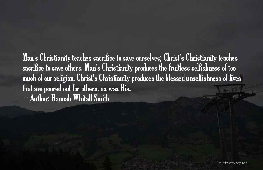 Hannah Whitall Smith Quotes: Man's Christianity Teaches Sacrifice To Save Ourselves; Christ's Christianity Teaches Sacrifice To Save Others. Man's Christianity Produces The Fruitless Selfishness