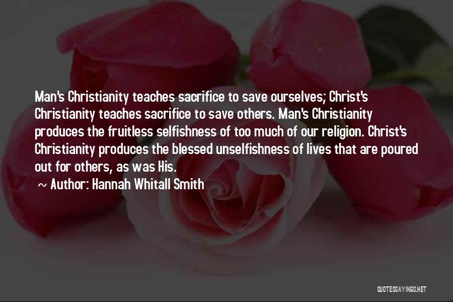 Hannah Whitall Smith Quotes: Man's Christianity Teaches Sacrifice To Save Ourselves; Christ's Christianity Teaches Sacrifice To Save Others. Man's Christianity Produces The Fruitless Selfishness